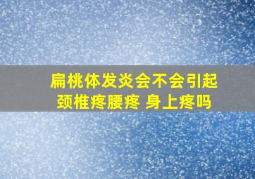 扁桃体发炎会不会引起颈椎疼腰疼 身上疼吗